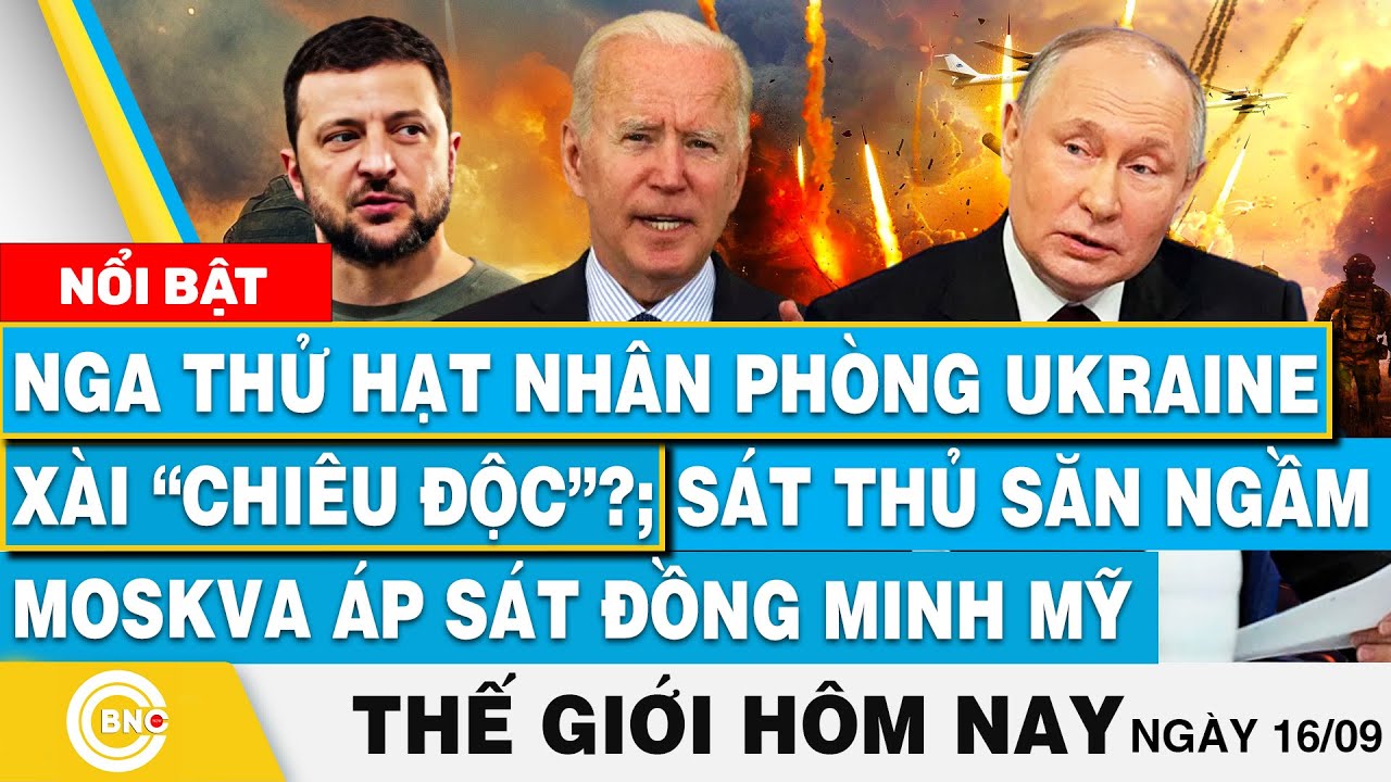 Tin thế giới hôm nay 16/9, Nga thử hạt nhân phòng Ukraine?; Sát thủ Moskva áp sát đồng minh Mỹ