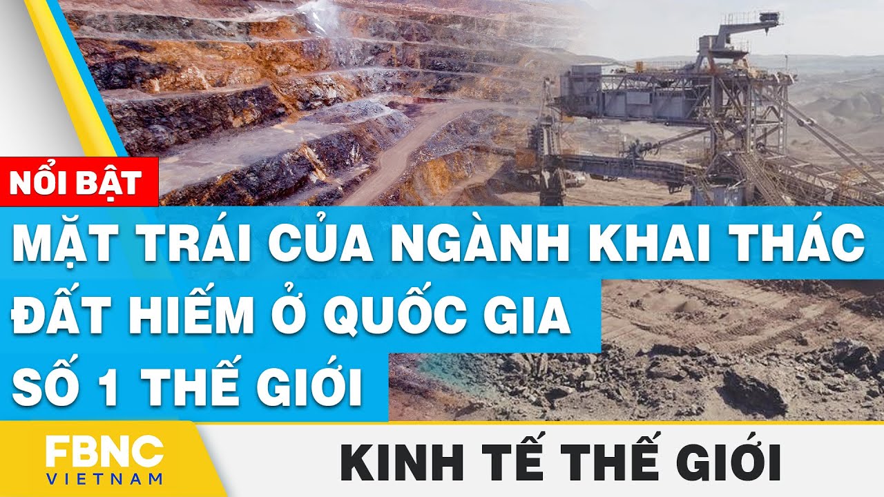 Mặt trái của ngành khai thác đất hiếm ở quốc gia số 1 thế giới | Kinh tế thế giới | FBNC