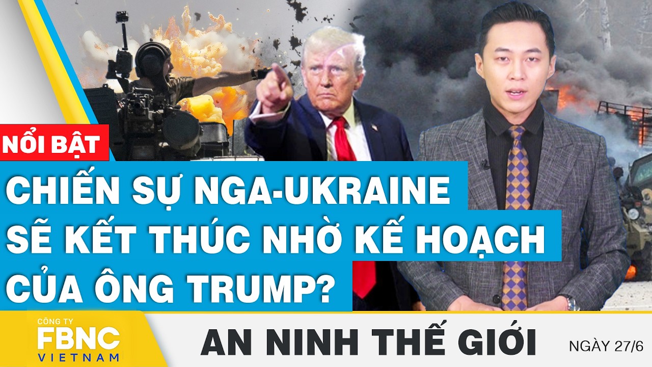 An ninh thế giới 27/6 | Chiến sự Nga-Ukraine sẽ kết thúc nhờ kế hoạch của ông Trump? | FBNC