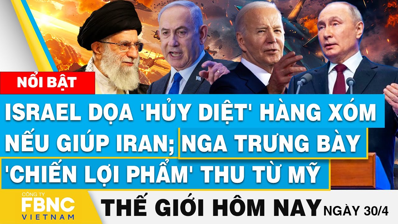 Tin thế giới hôm nay 30/4, Israel hủy diệt hàng xóm nếu giúp Iran; Nga trưng bày 'chiến lợi phẩm' Mỹ