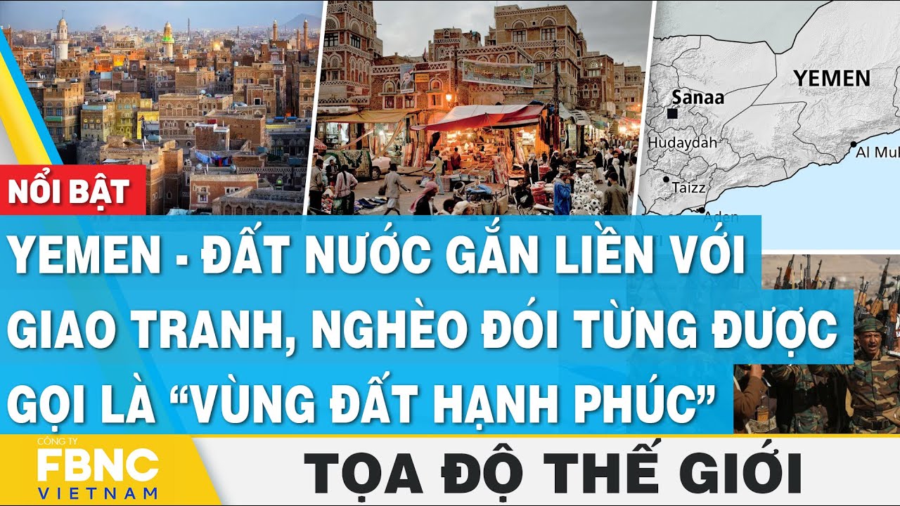 Yemen - Đất nước gắn liền với giao tranh, từng được gọi là “vùng đất hạnh phúc” | Tọa độ thế giới