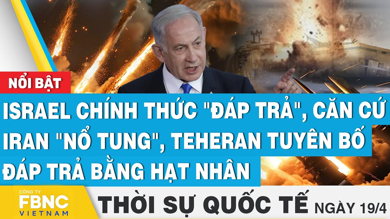 Thời sự Quốc tế 19/4, Israel chính thức "đáp trả", căn cứ Iran "nổ tung", tuyên bố đáp trả hạt nhân