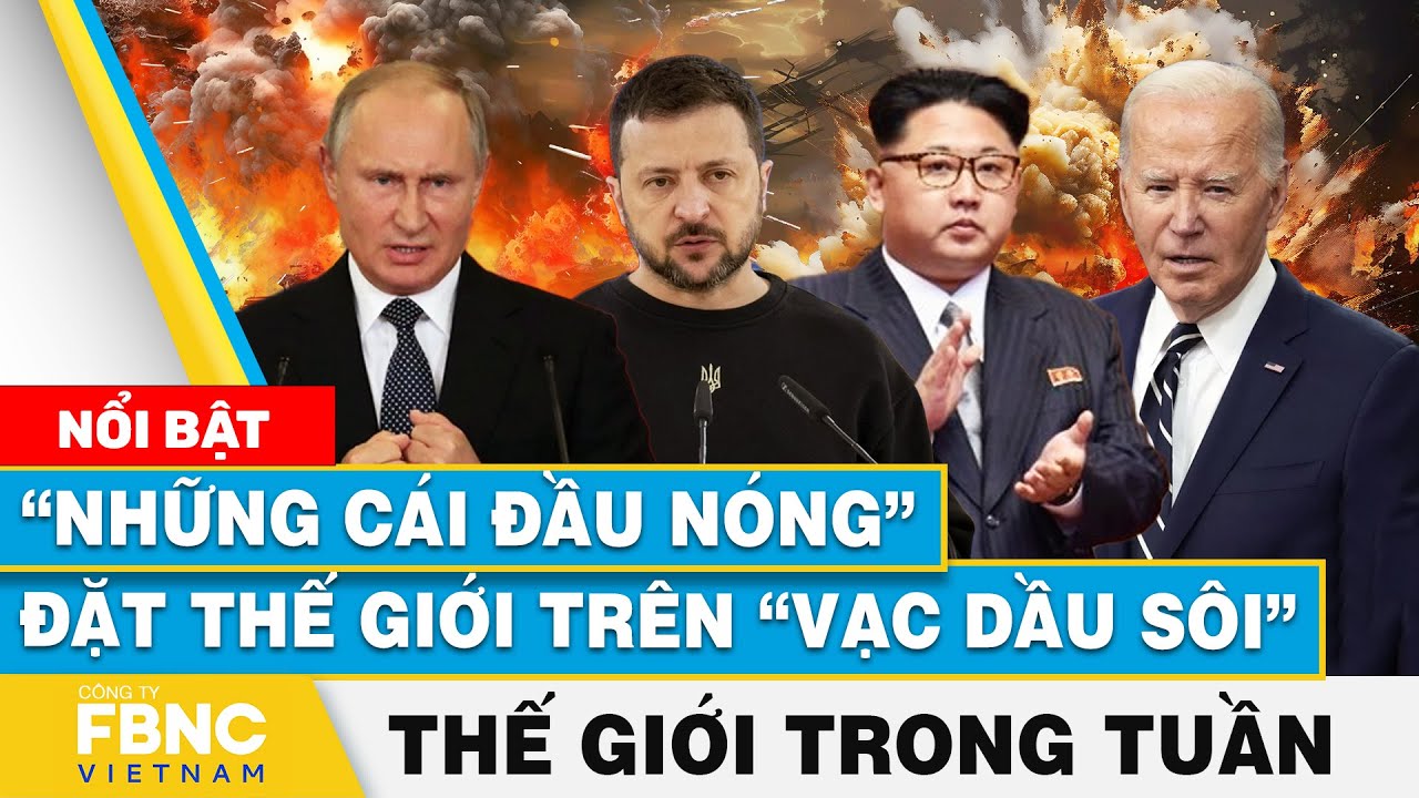 “Những cái đầu nóng” đặt thế giới trên “vạc dầu sôi”, Tin thế giới nổi bật trong tuần | FBNC