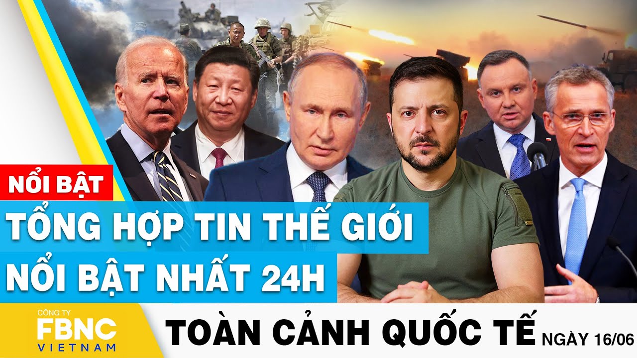 Toàn cảnh quốc tế 16/6 | Tổng hợp tin thế giới nổi bật nhất 24h | FBNC