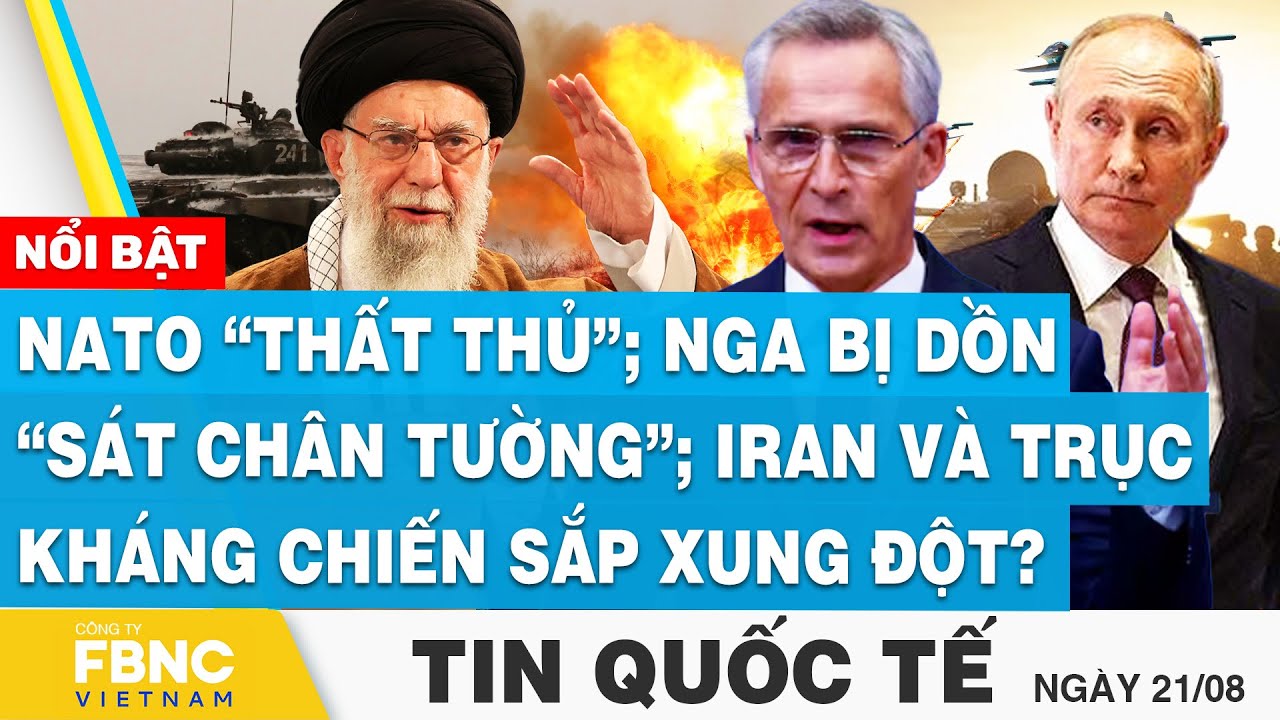 Tin Quốc tế 21/8 | NATO thất thủ; Nga bị dồn sát chân tường; Iran và trục kháng chiến sắp xung đột?