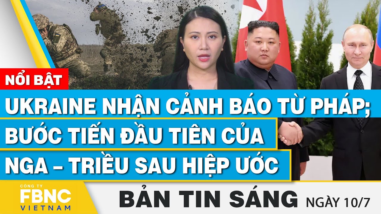 Tin Sáng 10/7 | Ukraine nhận cảnh báo từ Pháp; Bước tiến đầu tiên của Nga – Triều sau hiệp ước