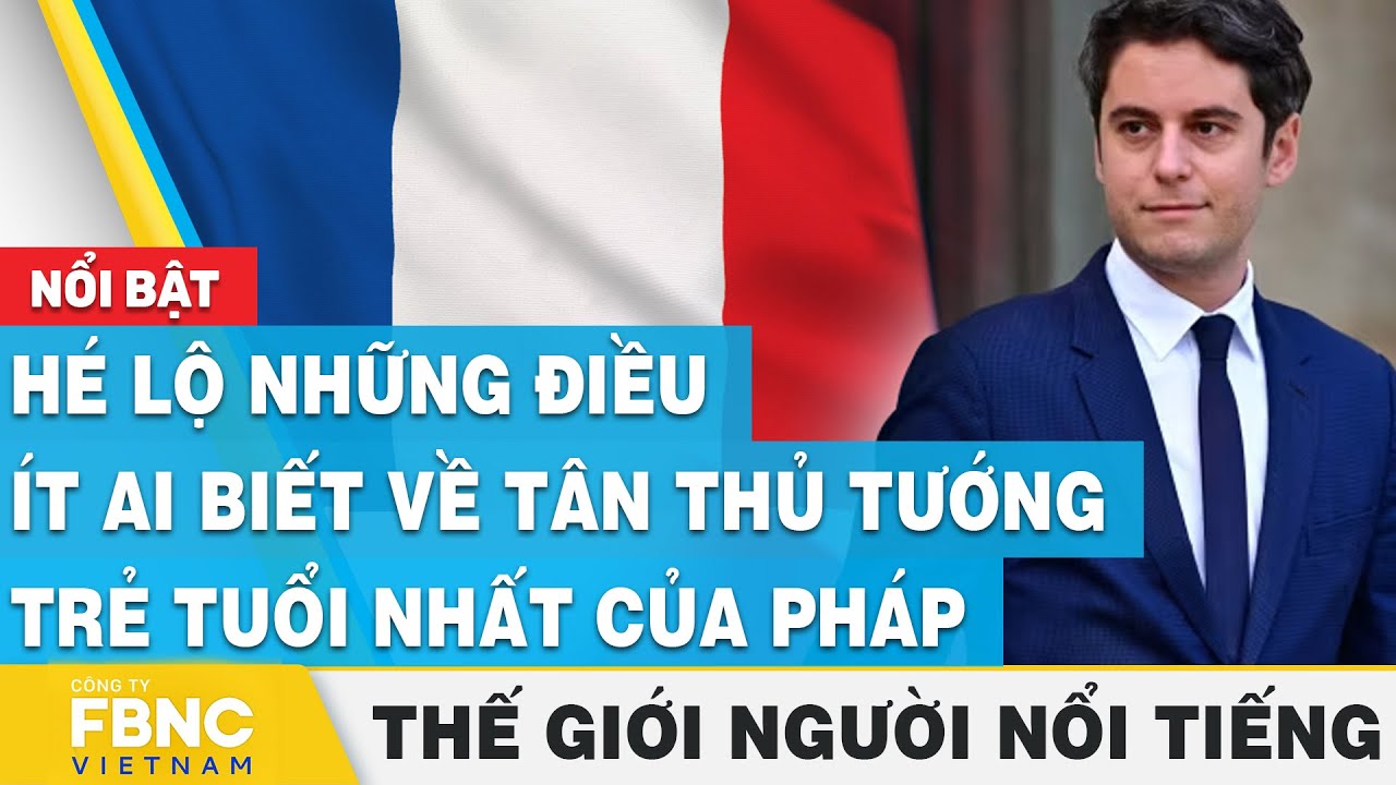 Hé lộ những điều ít ai biết về tân thủ tướng trẻ tuổi nhất của Pháp | Thế giới người nổi tiếng, FBNC