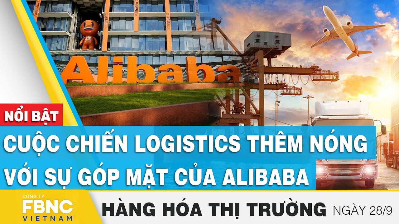 Cuộc chiến logistics thêm nóng với sự góp mặt của Alibaba | Hàng hóa thị trường 28/9 | FBNC