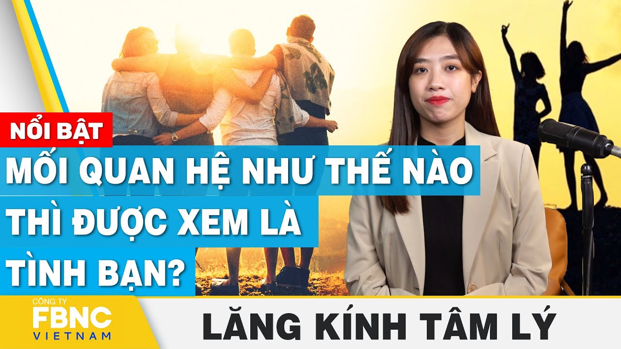 Mối quan hệ như thế nào thì được xem là tình bạn? | Lăng kính tâm lý | FBNC Podcast