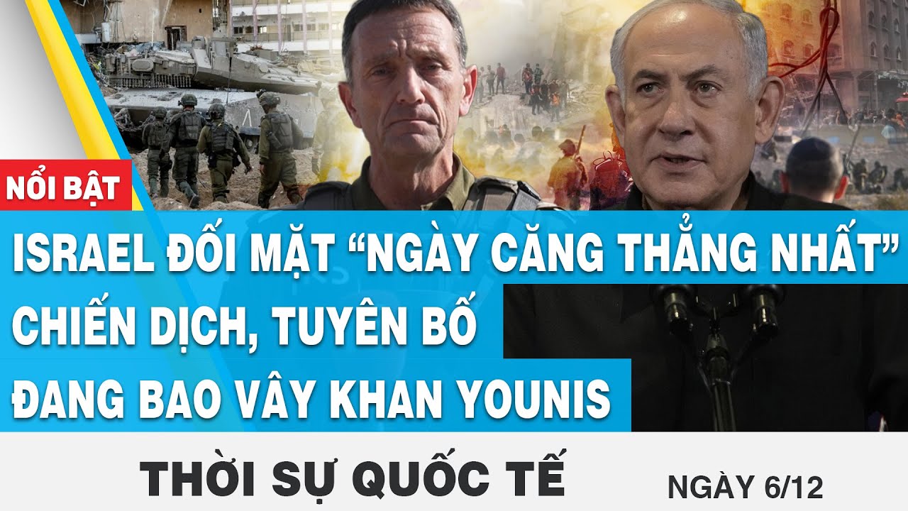 Thời sự quốc tế 6/12, Israel đối mặt “ngày căng thẳng nhất”, tuyên bố đang bao vây Khan Younis, FBNC