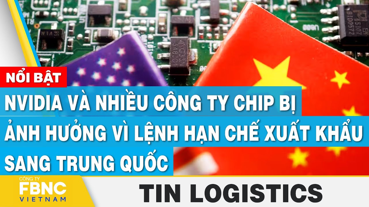 NVIDIA, nhiều công ty chip bị ảnh hưởng vì lệnh hạn chế xuất khẩu qua Trung Quốc,Tin Logistics 18/10