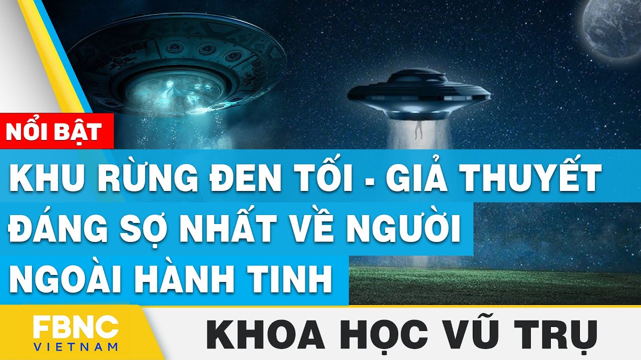 Khu rừng đen tối - giả thuyết đáng sợ nhất về người ngoài hành tinh | Khoa học vũ trụ | FBNC