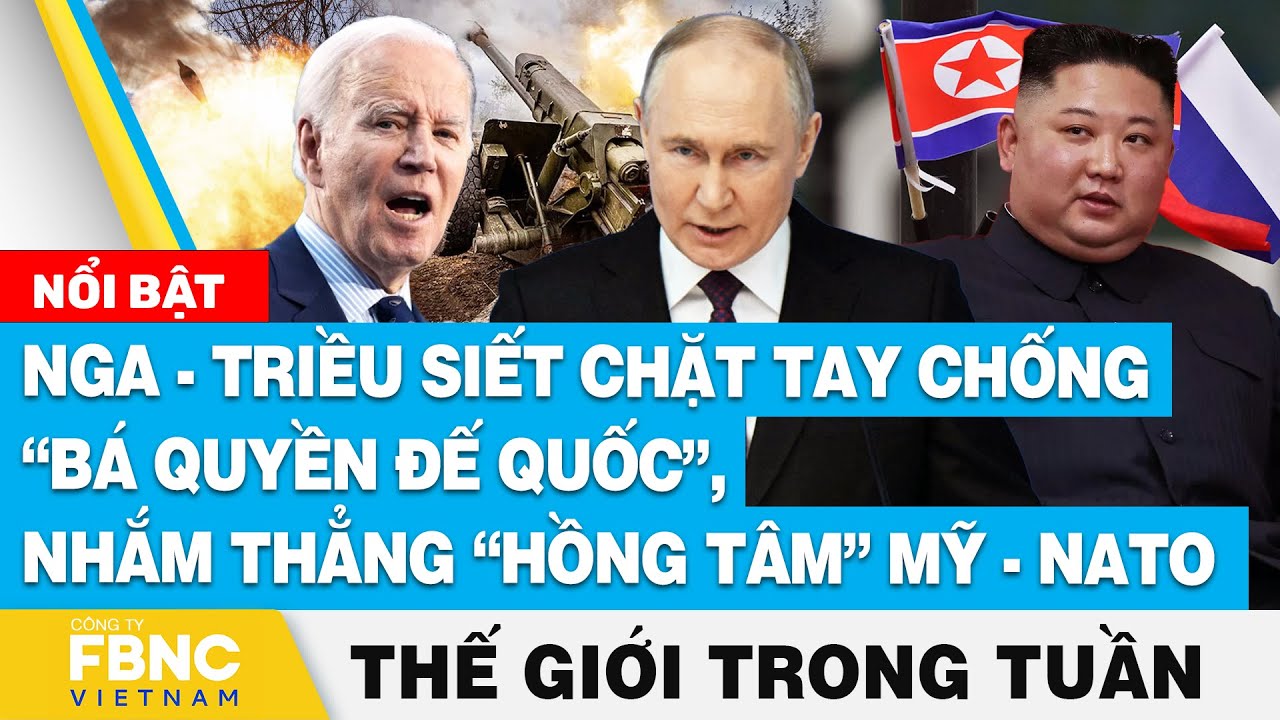 Nga-Triều siết chặt tay chống bá quyền đế quốc, nhắm thẳng Mỹ-NATO | Tin thế giới nổi bật trong tuần