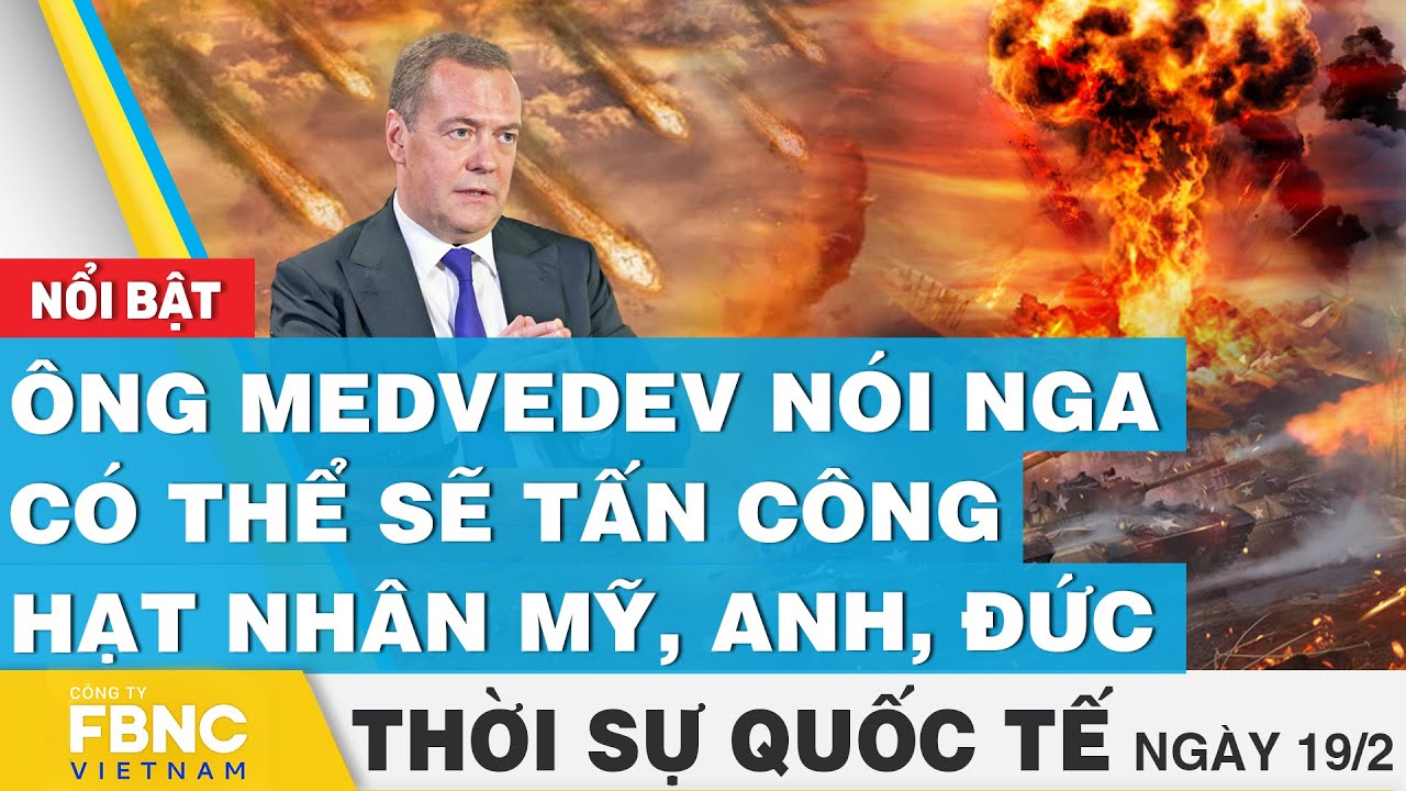 Thời sự Quốc tế 19/2 | Ông Medvedev nói Nga có thể sẽ tấn công hạt nhân Mỹ, Anh, Đức | FBNC