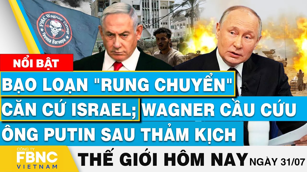 Tin thế giới hôm nay 31/7, B ạ o  lo ạ n rung chuyển căn cứ Israel; Wagner cầu cứu ông Putin | FBNC