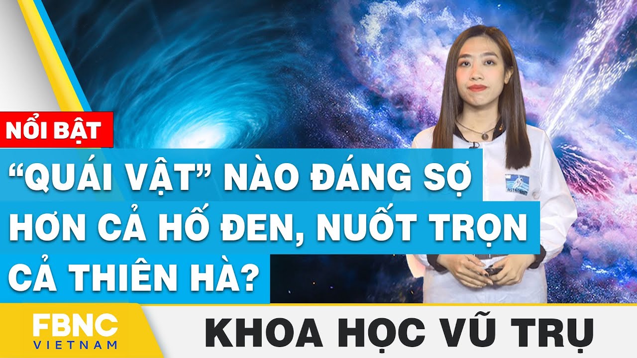 “Quái vật” nào đáng sợ hơn cả hố đen, nuốt trọn cả thiên hà? | Khoa học vũ trụ | FBNC