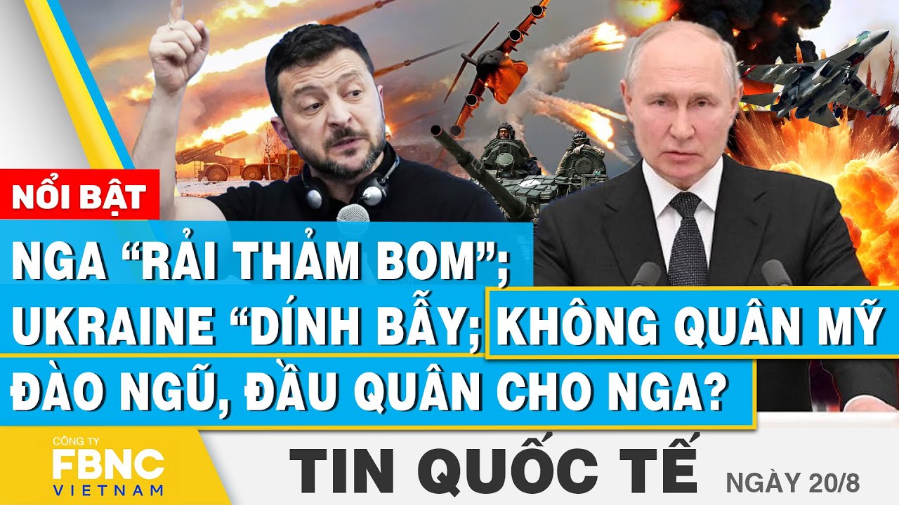 Tin Quốc tế 20/8 | Nga “rải thảm bom”; Ukraine “dính bẫy"; Không quân Mỹ đào ngũ, đầu quân cho Nga?