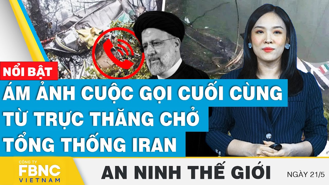 An ninh Thế giới 21/5 | Ám ảnh cuộc gọi cuối cùng từ trực thăng chở Tổng thống Iran | FBNC