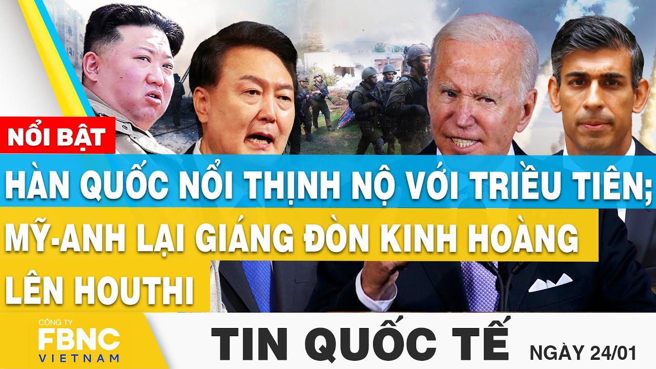 Tin Quốc tế 24/1 | Hàn Quốc nổi thịnh nộ với Triều Tiên; Mỹ-Anh lại giáng đòn kinh hoàng lên Houthi