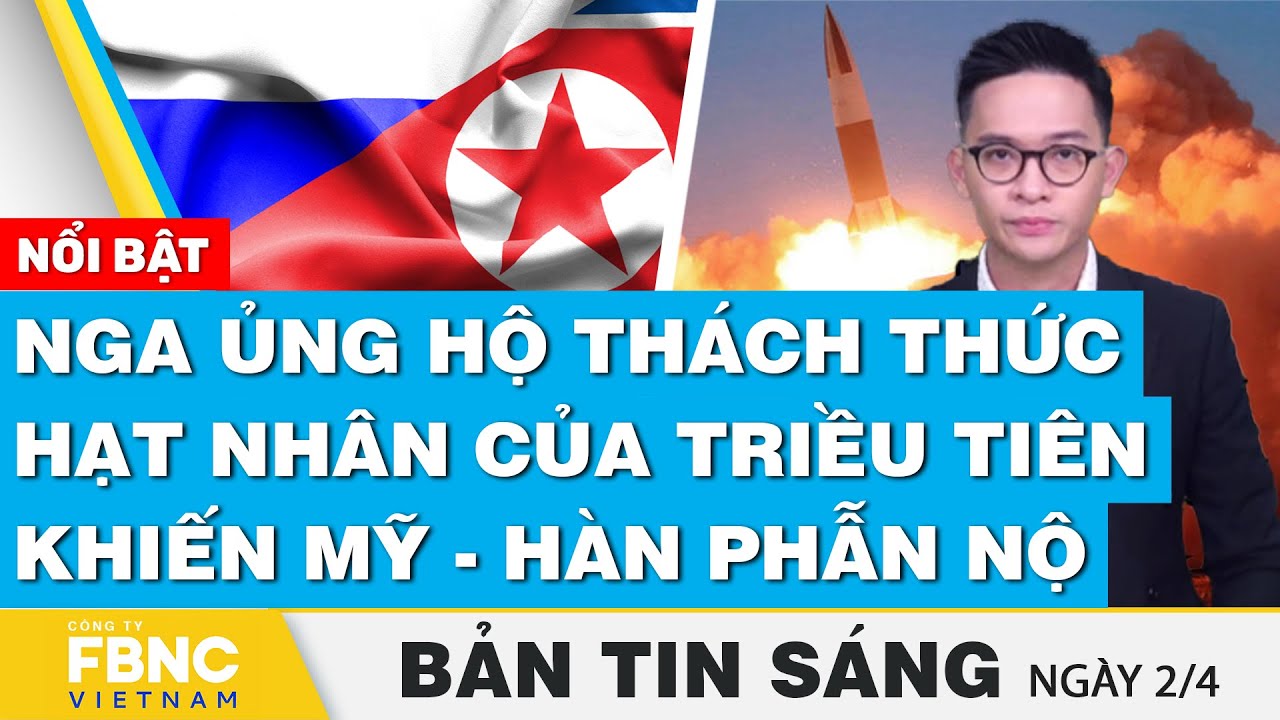 Tin Sáng 2/4 | Nga ủng hộ thách thức hạt nhân của Triều Tiên khiến Mỹ - Hàn phẫn nộ | FBNC