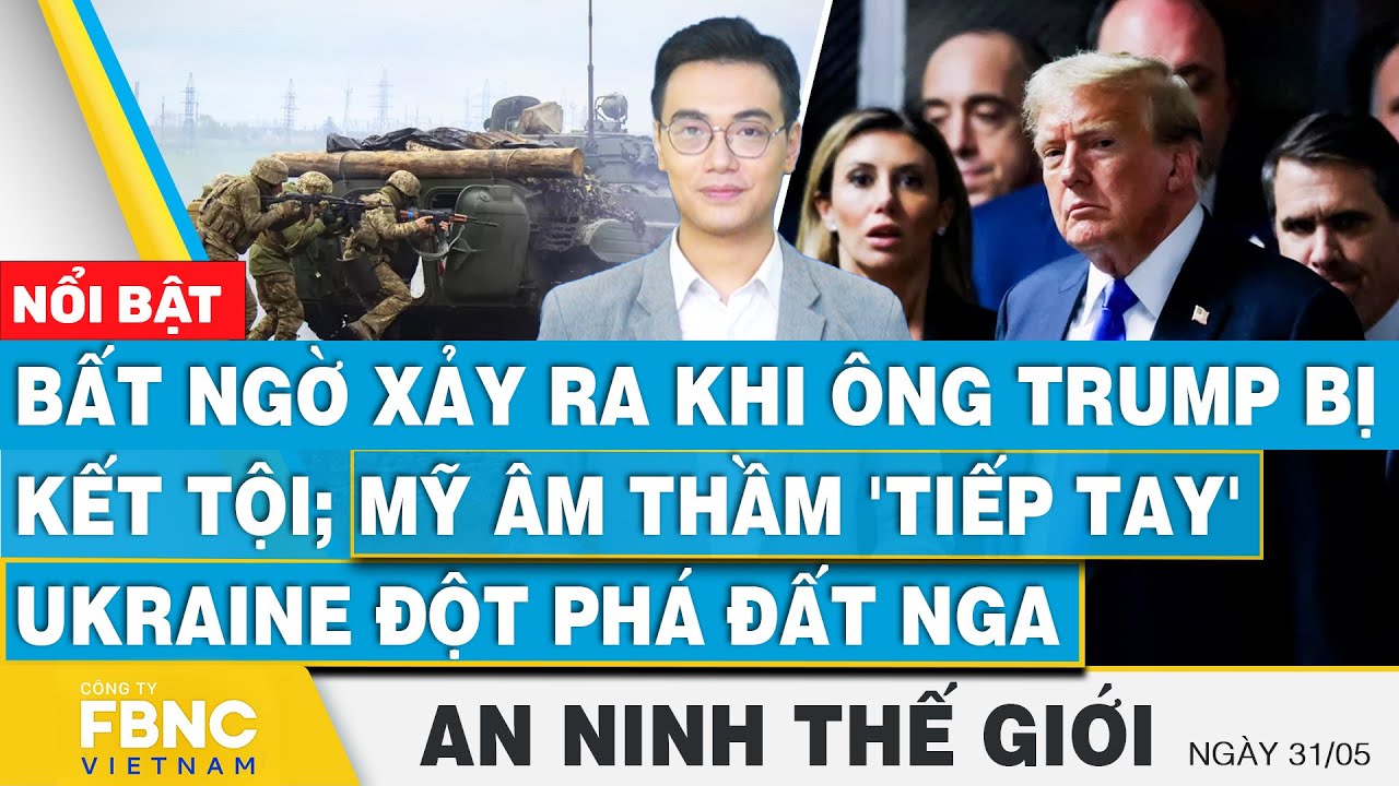 An ninh thế giới 31/5, Bất ngờ xảy ra khi ông Trump bị kết tội; Mỹ tiếp tay Ukraine đột phá đất Nga