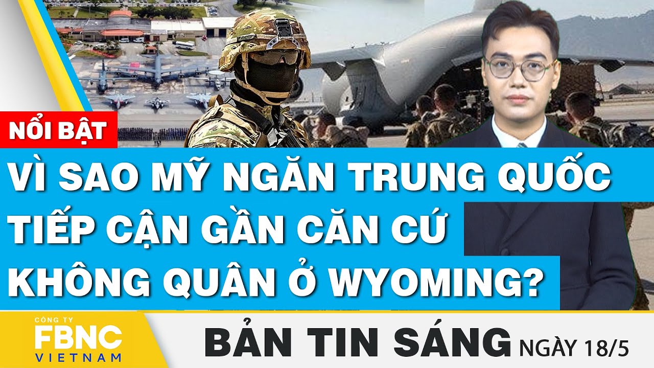 Tin Sáng 18/5, Vì sao Mỹ ngăn Trung Quốc tiếp cận gần căn cứ không quân ở Wyoming? | FBNC