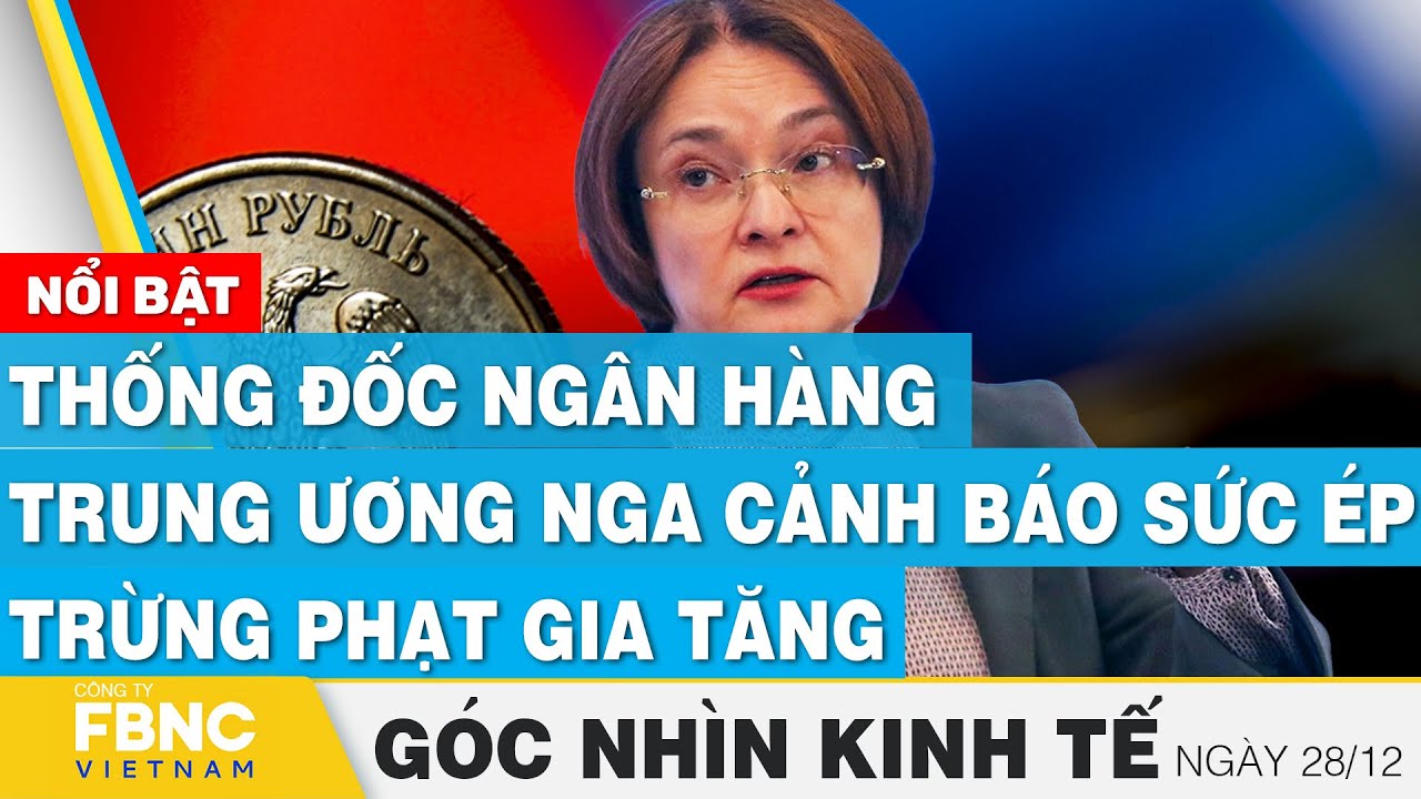 Thống đốc ngân hàng trung ương Nga cảnh báo sức ép trừng phạt tăng, Góc nhìn kinh tế 28/12 | Tin tức