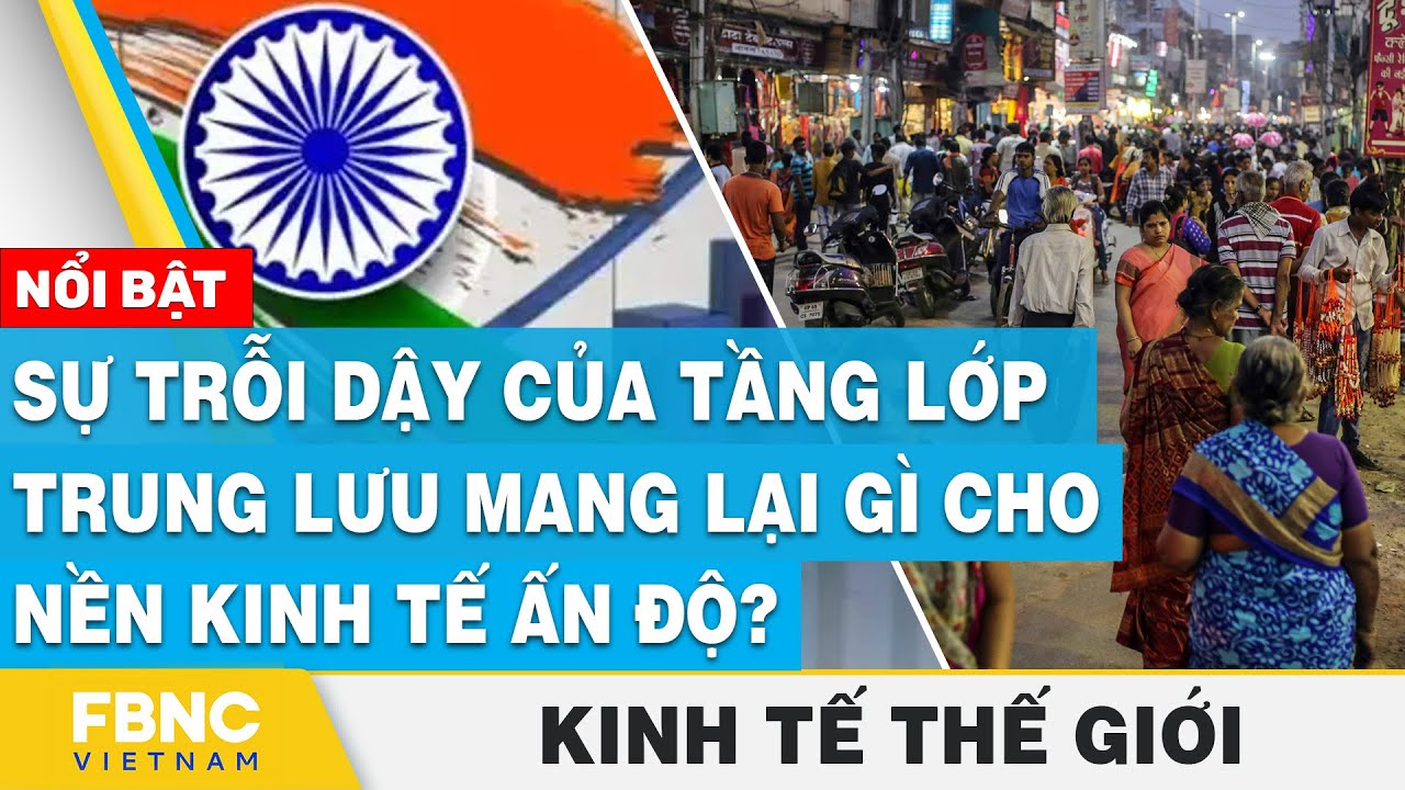 Sự trỗi dậy của tầng lớp trung lưu mang lại gì cho nền kinh tế Ấn Độ? | Kinh tế thế giới 11/7 | FBNC