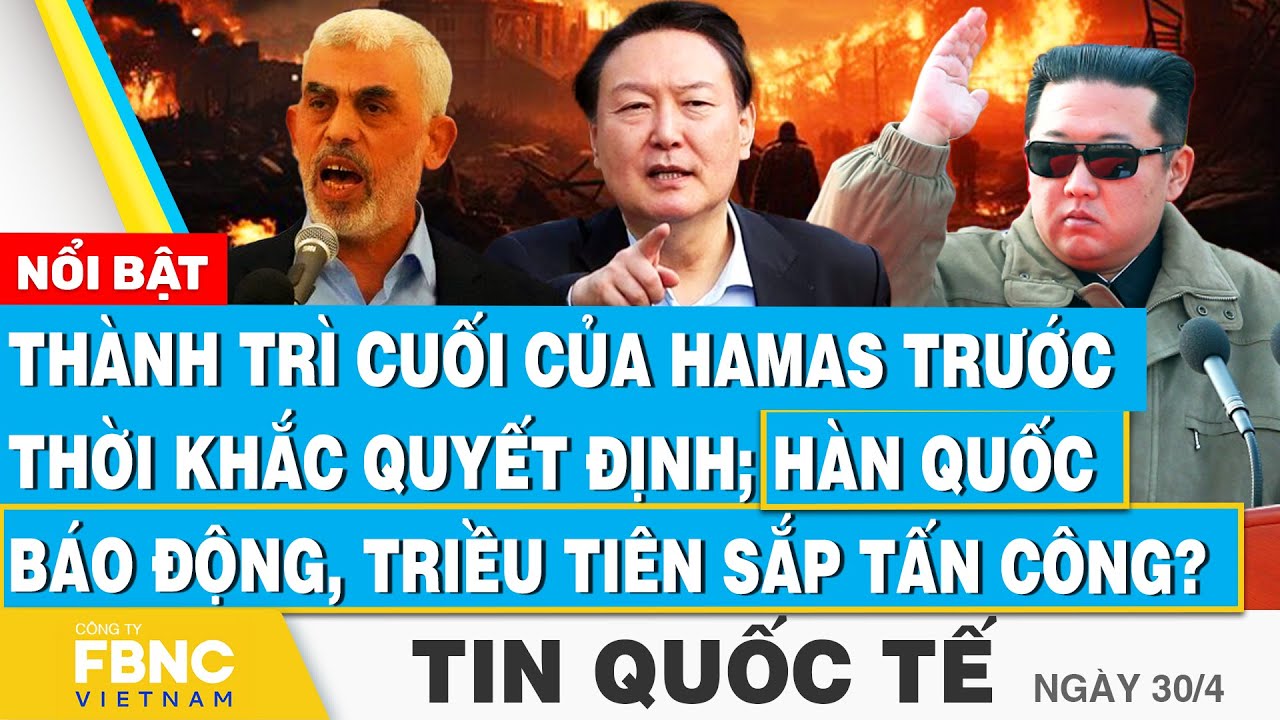 Tin Quốc tế 30/4,Thành trì Hamas ở thời khắc quyết định; Hàn Quốc báo động, Triều Tiên sắp tấn công?