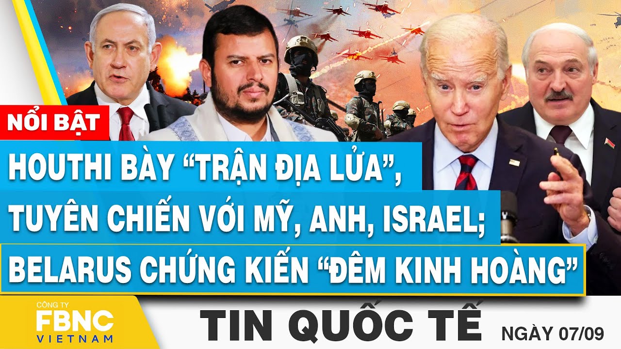 Tin Quốc tế 7/9, Houthi bày trận địa lửa, tuyên chiến Mỹ, Anh, Israel; Belarus gặp “đêm kinh hoàng”