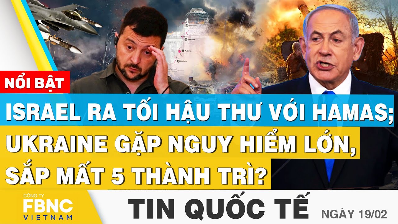 Tin Quốc tế 19/2 | Israel ra tối hậu thư với Hamas; Ukraine gặp nguy hiểm lớn, sắp mất 5 thành trì?