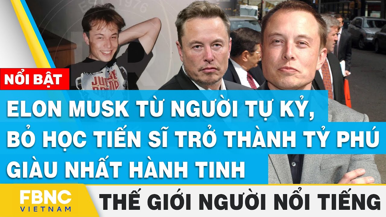 Elon Musk từ người tự kỷ, bỏ học tiến sĩ trở thành tỷ phú  | Thế giới người nổi tiếng | FBNC