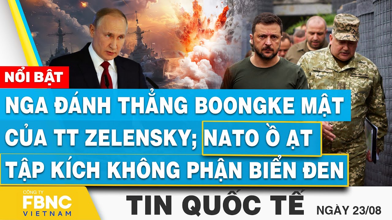 Tin Quốc tế 23/8, Nga đánh thẳng boongke mật của TT zelensky; NATO ồ ạt tập kích không phận Biển Đen