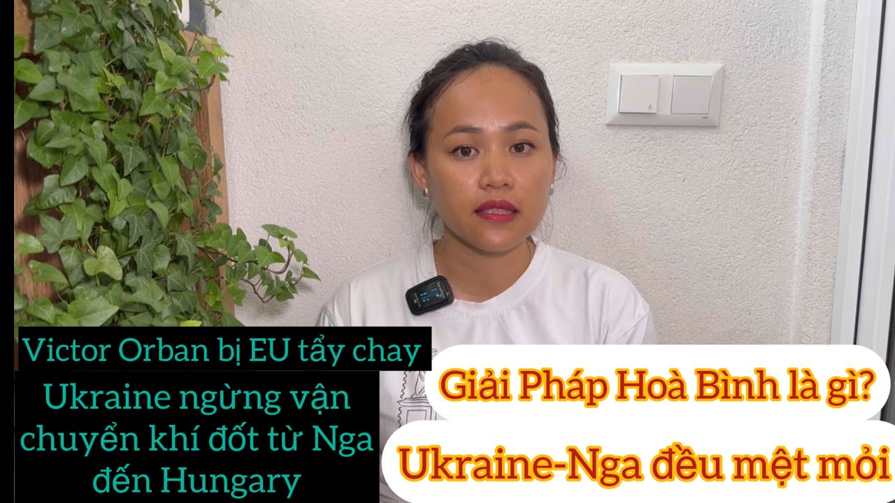 Tình Hình Ukraina-Nga quá mệt mỏi /Giải Pháp Hoà Bình Là Gì?✅Victor Orban Bị EU Tẩy Chay