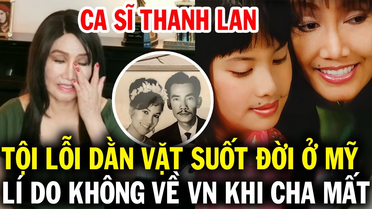 Tội lỗi khiến ca sĩ Thanh Lan dằn vặt nửa đời ở Mỹ, lý do cha ruột mất cũng không thể về Việt Nam