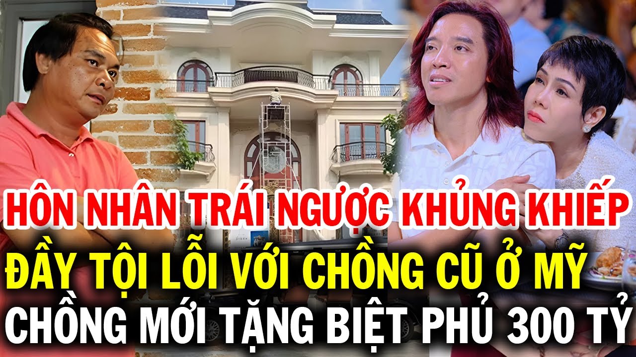 Việt Hương hai hôn nhân trái ngược, đầy tội lỗi với chồng cũ ở Mỹ còn chồng mới tặng biệt thự 300 tỷ