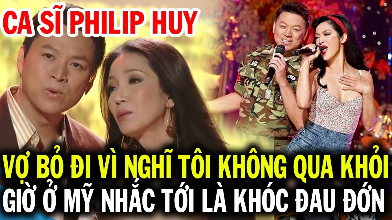 Ca sĩ Philip Huy vợ bỏ đi vì nghĩ bệnh của tôi không qua khỏi, bây giờ ở Mỹ nhắc tới là rơi nước mắt