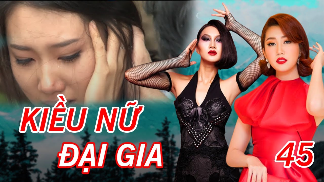 KIỀU NỮ ĐẠI GIA TẬP 45 FULL | Phim Tâm Lý Xã Hội Việt Nam 2023 | Thúy Ngân, Phi Ngọc Ánh