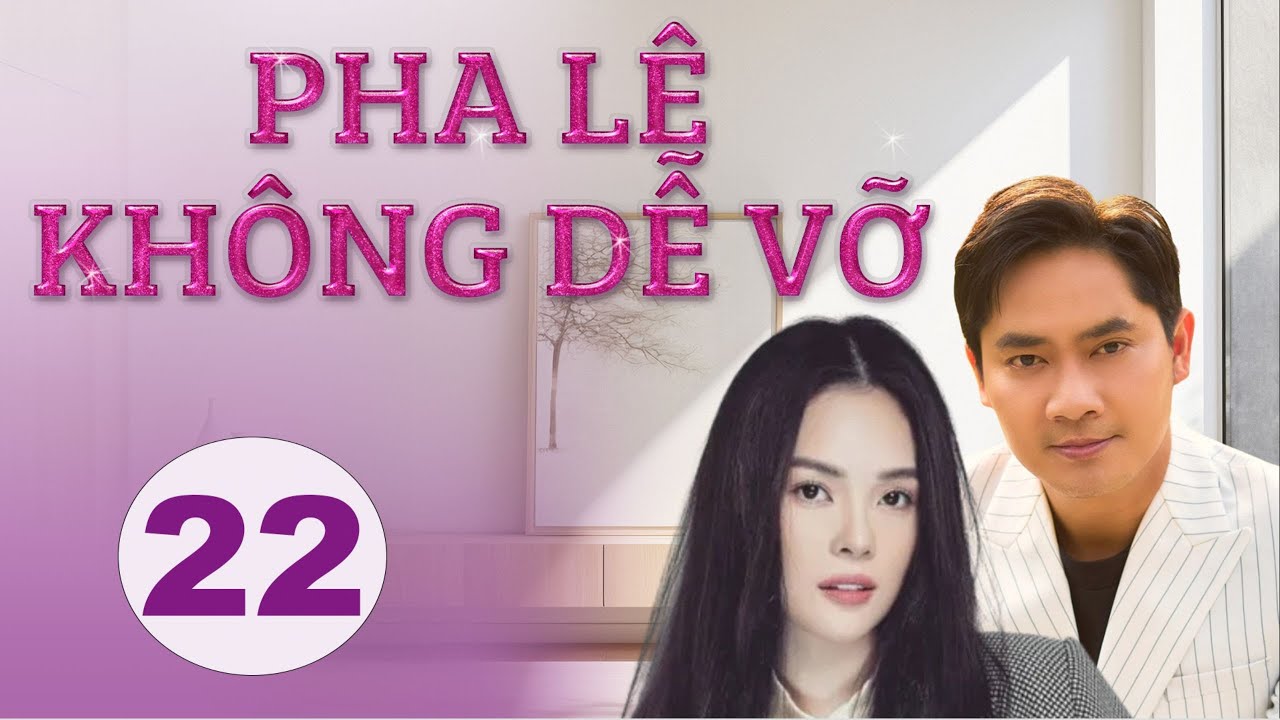 PHA LÊ KHÔNG DỄ VỠ - TẬP 22