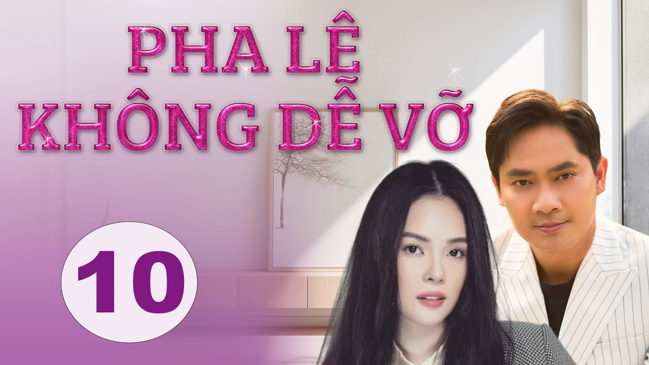 PHA LÊ KHÔNG DỄ VỠ - TẬP 10