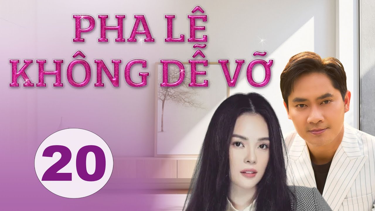 PHA LÊ KHÔNG DỄ VỠ - TẬP 20