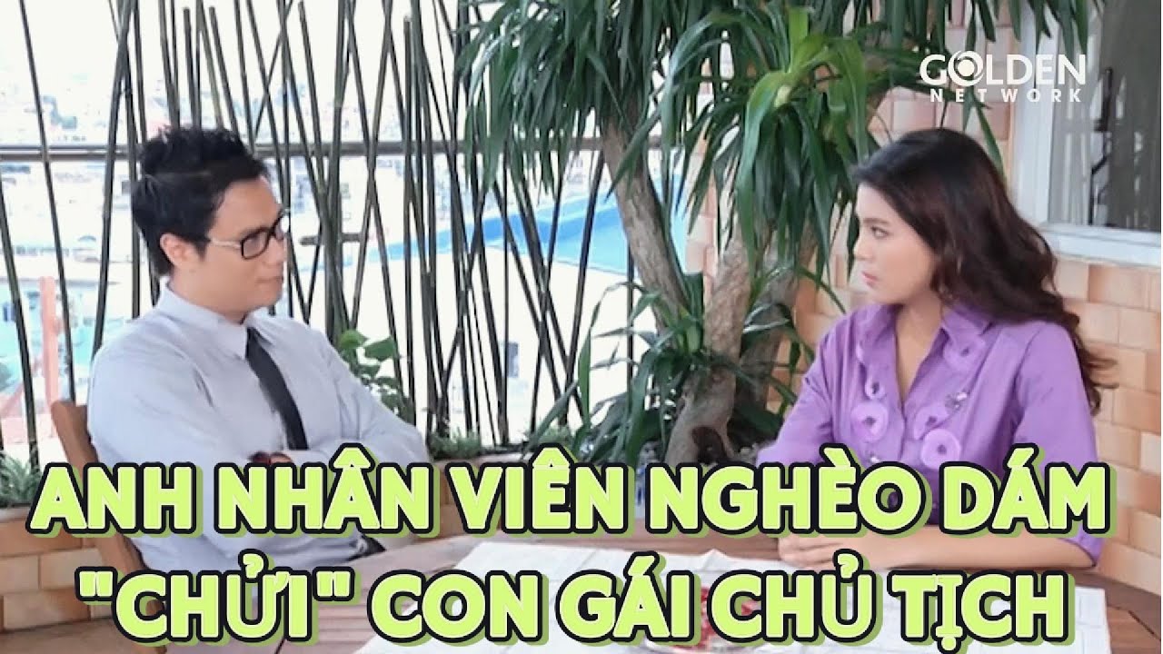 Anh nhân viên "nghèo" trách mắng thẳng thắn nàng tiểu thư con của chủ tịch và cái kết ...