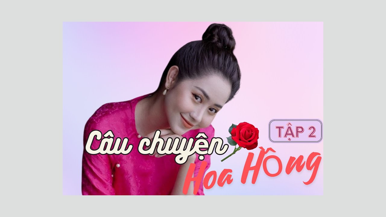 CÂU CHUYỆN HOA HỒNG (Bản Việt) - TẬP 2 | HUY KHÁNH, TƯỜNG VY, NGỌC THUẬN | PHIM TÂM LÝ, TÌNH CẢM