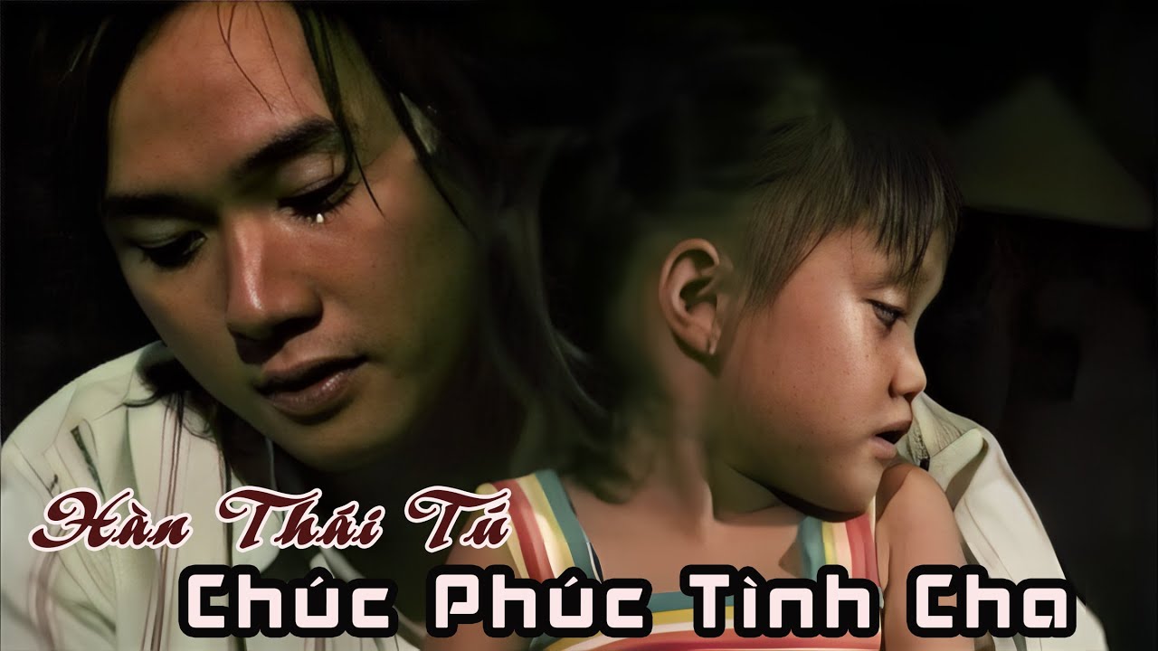 CHÚC PHÚC TÌNH CHA - HÀN THÁI TÚ | Bài Hát Về Cha Cực Cảm Động Và Ý Nghĩa