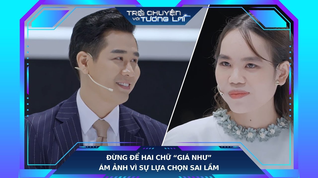 Trò Chuyện Với Tương Lai | Tập 15 | Đừng Để Hai Chữ “Giá Như” Ám Ảnh Vì Sự Lựa Chọn Sai Lầm