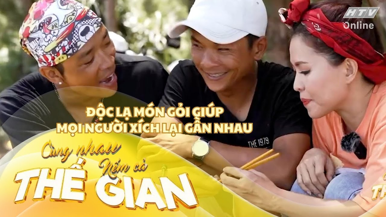 CÙNG NHAU NẾM CẢ THẾ GIAN | TẬP 13 | ĐỘC LẠ MÓN GỎI GIÚP MỌI NGƯỜI XÍCH LẠI GẦN NHAU