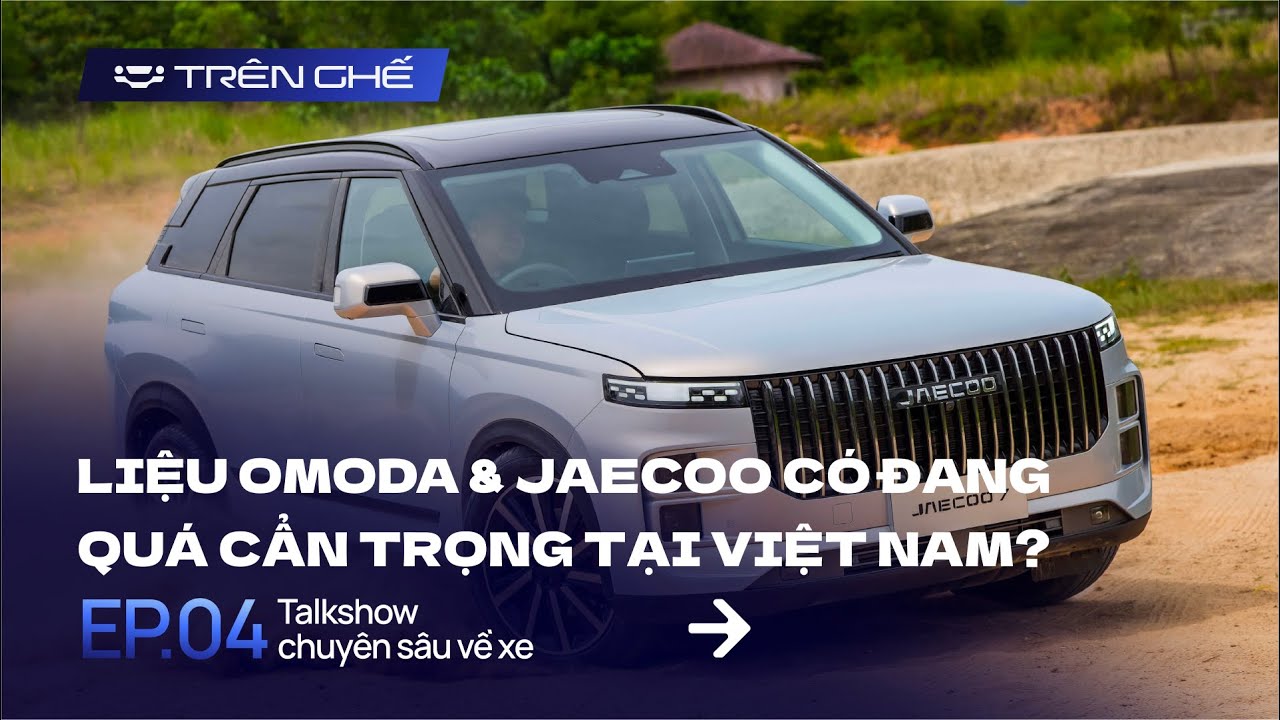 Trên Ghế | Tập 4 | Liệu OMODA & JAECOO có đang quá cẩn trọng tại Việt Nam!?