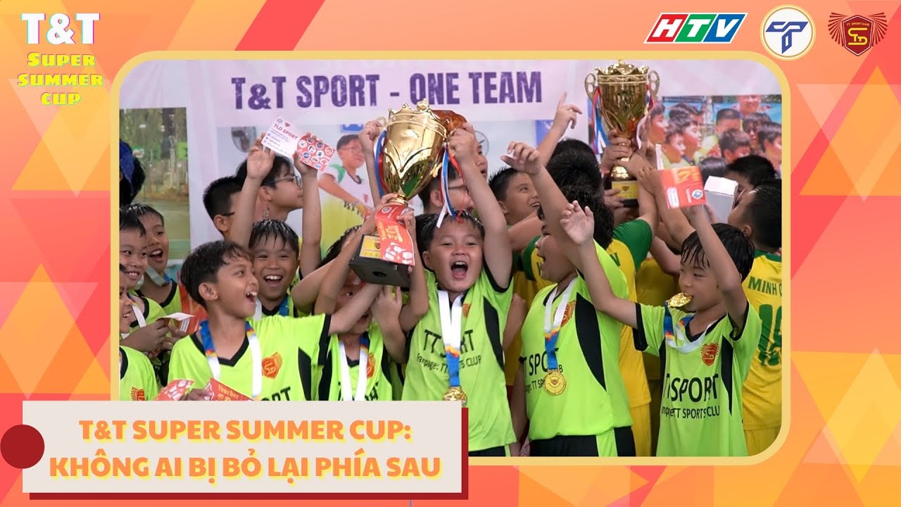 T&T Super Summer Cup: Không Ai Bị Bỏ Lại Phía Sau