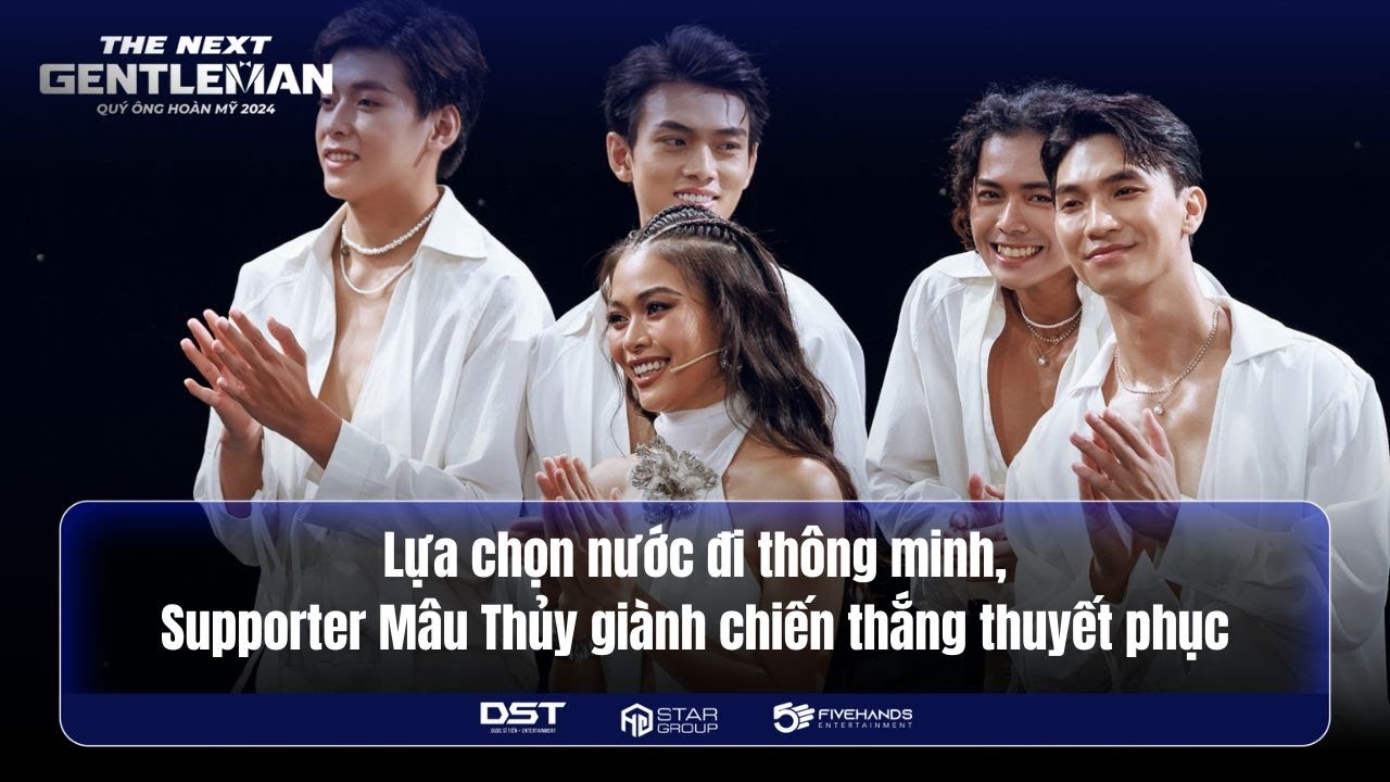 LỰA CHỌN NƯỚC ĐI THÔNG MINH, SUPPORTER MÂU THỦY CHIẾN THẮNG THUYẾT PHỤC | THE NEXT GENTLEMAN 2024