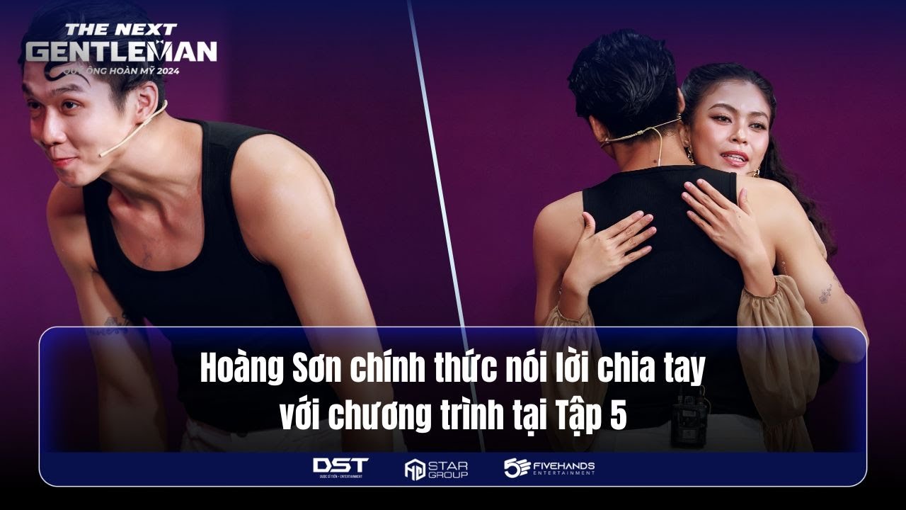 THE NEXT GENTLEMAN 2024 | HOÀNG SƠN CHÍNH THỨC NÓI LỜI CHIA TAY VỚI CHƯƠNG TRÌNH TẠI TẬP 5